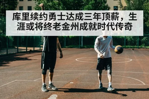 库里续约勇士达成三年顶薪,生涯或将终老金州成就时代传奇