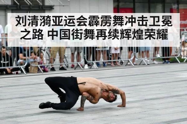 刘清漪亚运会霹雳舞冲击卫冕之路 中国街舞再续辉煌荣耀
