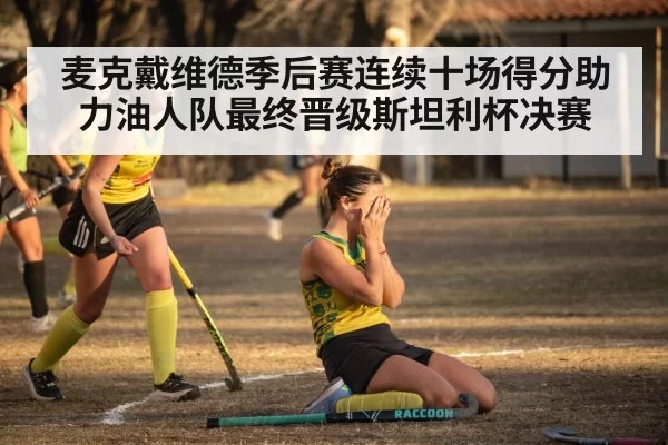 麦克戴维德季后赛连续十场得分助力油人队最终晋级斯坦利杯决赛